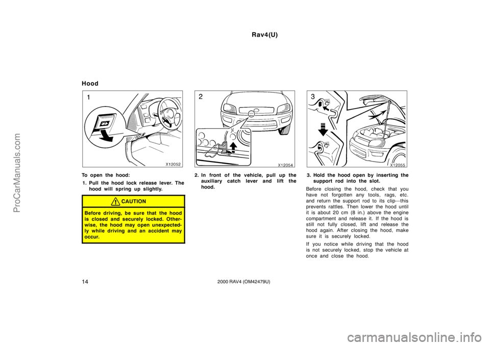 TOYOTA RAV4 2000  Owners Manual Rav4(U)
142000 RAV4 (OM42479U)
Hood
To open the hood:
1. Pull the hood lock release lever. The
hood will spring up slightly.
CAUTION
Before driving, be sure that the hood
is closed and securely locked