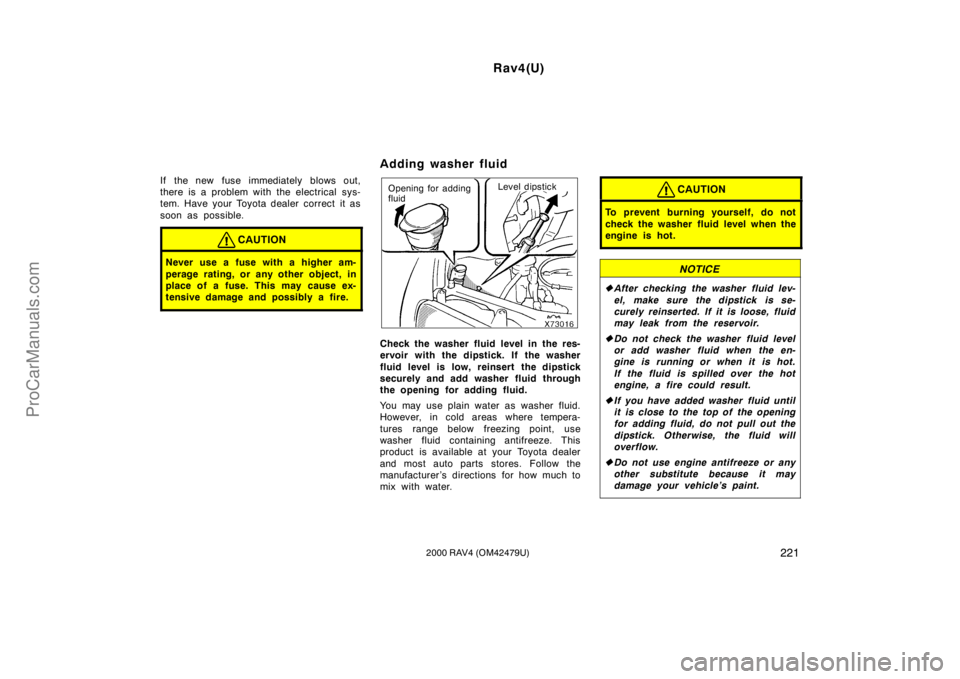 TOYOTA RAV4 2000  Owners Manual Rav4(U)
2212000 RAV4 (OM42479U)
If the new fuse immediately blows out,
there is a problem with the electrical sys-
tem. Have your Toyota dealer correct  it as
soon as possible.
CAUTION
Never use a fus