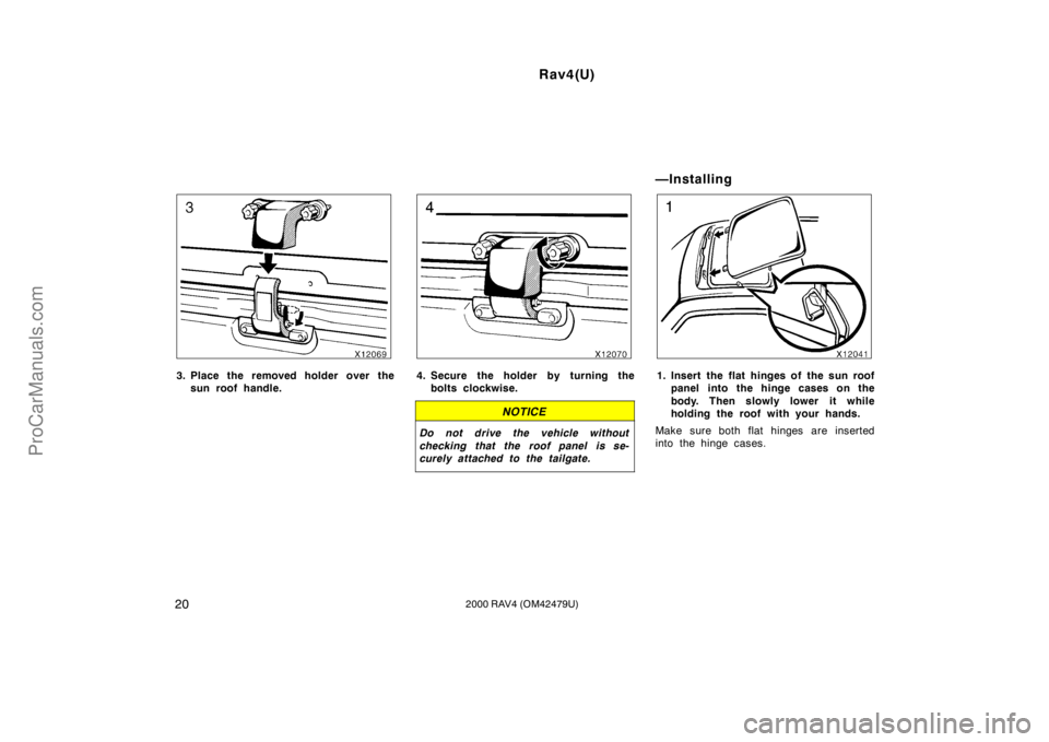 TOYOTA RAV4 2000 Owners Manual Rav4(U)
202000 RAV4 (OM42479U)
3. Place the removed holder over the
sun roof handle.4. Secure the holder by turning the
bolts clockwise.
NOTICE
Do not drive the vehicle without
checking that the roof 