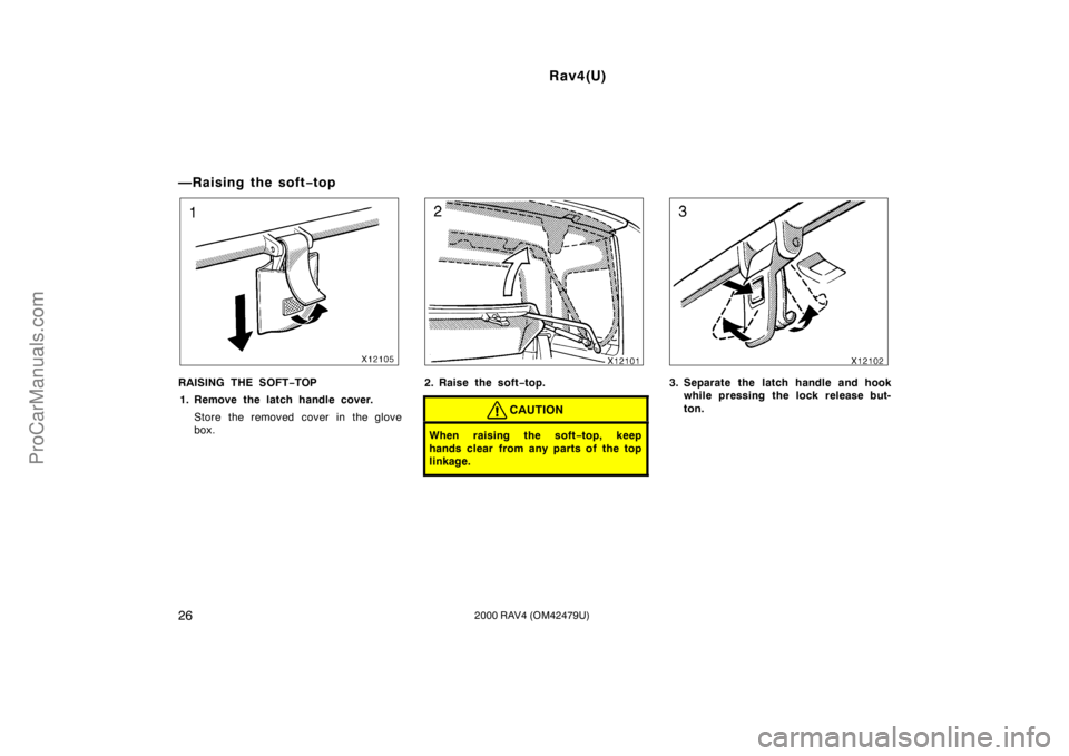 TOYOTA RAV4 2000 Owners Guide Rav4(U)
262000 RAV4 (OM42479U)
—Raising the soft−top
RAISING THE SOFT−TOP
1. Remove the latch handle cover.
Store the removed cover in the glove
box.2. Raise the soft−top.
CAUTION
When raising
