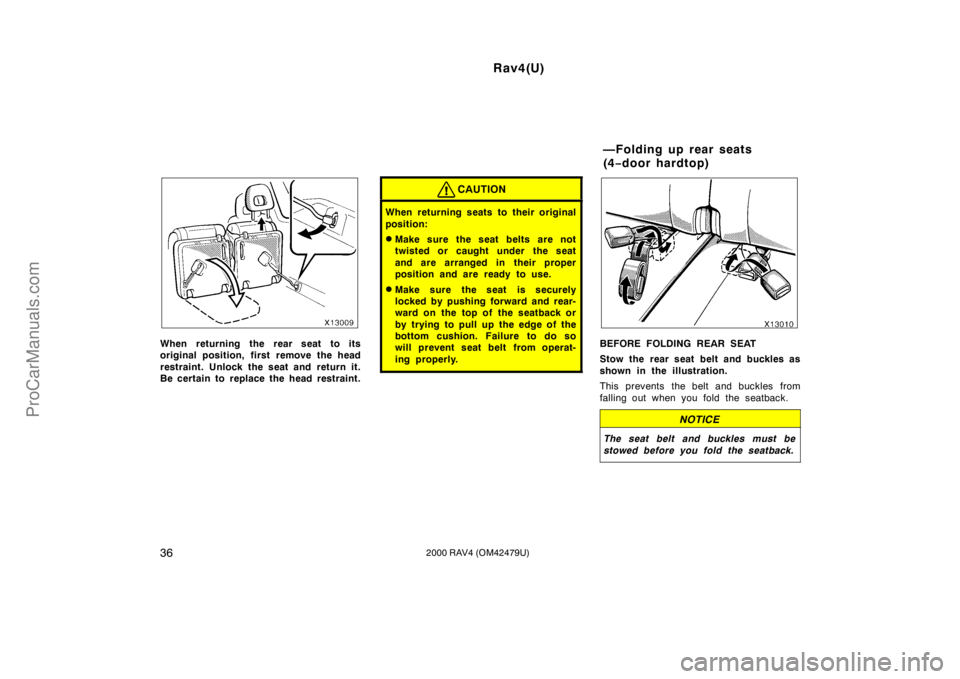 TOYOTA RAV4 2000 Service Manual Rav4(U)
362000 RAV4 (OM42479U)
When returning the rear seat to its
original position, first remove the head
restraint. Unlock the seat and return it.
Be certain to replace the head restraint.
CAUTION

