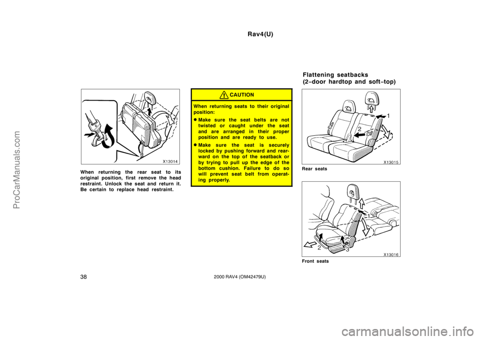 TOYOTA RAV4 2000 Service Manual Rav4(U)
382000 RAV4 (OM42479U)
When returning the rear seat to its
original position, first remove the head
restraint. Unlock the seat and return it.
Be certain to replace head restraint.
CAUTION
When