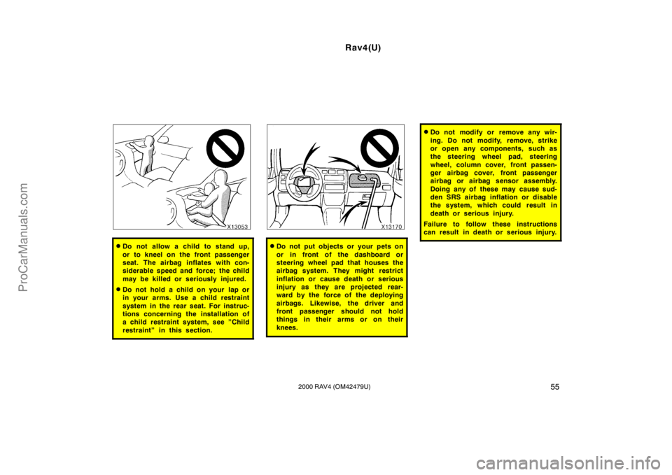 TOYOTA RAV4 2000  Owners Manual Rav4(U)
552000 RAV4 (OM42479U)
Do not allow a child to stand up,
or to kneel on the front passenger
seat. The airbag inflates with con-
siderable speed and force; the child
may be killed or seriously
