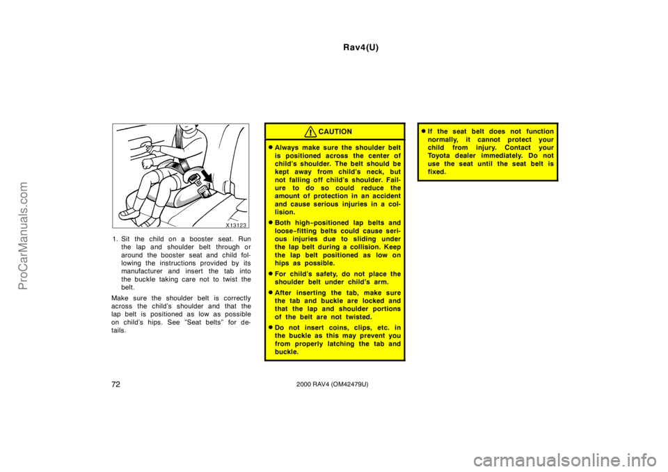 TOYOTA RAV4 2000 Manual PDF Rav4(U)
722000 RAV4 (OM42479U)
1. Sit the child on a booster  seat. Run
the lap and shoulder belt  through or
around the booster  seat and child fol-
lowing the instructions provided by its
manufactur