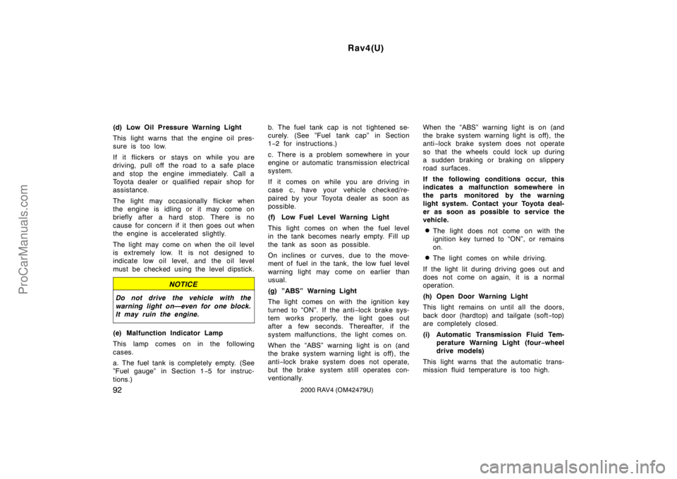 TOYOTA RAV4 2000  Owners Manual Rav4(U)
922000 RAV4 (OM42479U)
(d) Low Oil Pressure Warning Light
This light warns that the engine oil pres-
sure is too low.
If it flickers or stays on while you are
driving, pull off the road to a s