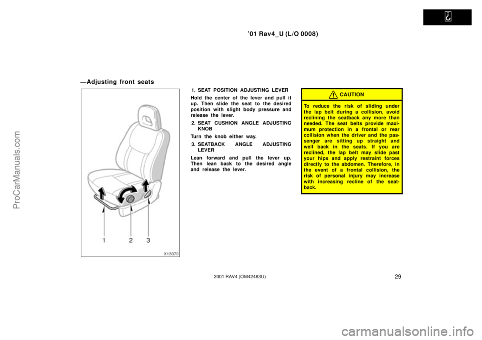 TOYOTA RAV4 2001  Owners Manual   
01 Rav4_U (L/O 0008)
292001 RAV4 (OM42483U)
ÐAdjusting front seats
1. SEAT POSITION ADJUSTING LEVER
Hold the center of the lever and pull it
up. Then slide the seat to the desired
position with s