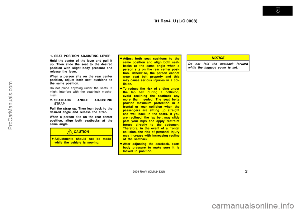 TOYOTA RAV4 2001  Owners Manual   
01 Rav4_U (L/O 0008)
312001 RAV4 (OM42483U)
1. SEAT POSITION ADJUSTING LEVER
Hold the center of the lever and pull it
up. Then slide the seat to the desired
position with slight body pressure and

