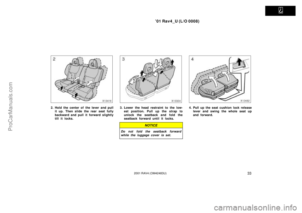 TOYOTA RAV4 2001  Owners Manual   
01 Rav4_U (L/O 0008)
332001 RAV4 (OM42483U)
2. Hold the center of the lever and pull
it up. Then slide the rear seat fully
backward and pull it forward slightly
till it locks.3. Lower the head res