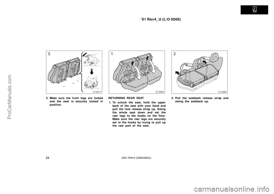 TOYOTA RAV4 2001  Owners Manual   
01 Rav4_U (L/O 0008)
342001 RAV4 (OM42483U)
5. Make sure the front legs are locked
and the seat is securely locked in
position.RETURNING REAR SEAT
1. To unlock the seat, hold the upper
back of the