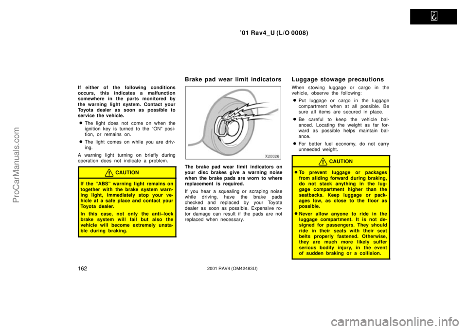 TOYOTA RAV4 2001 User Guide   
01 Rav4_U (L/O 0008)
1622001 RAV4 (OM42483U)
If either of the following conditions
occurs, this indicates a malfunction
somewhere in the parts monitored by
the warning light system. Contact your
T