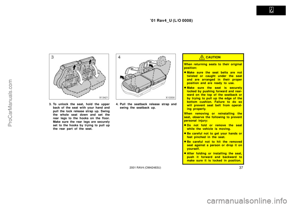 TOYOTA RAV4 2001  Owners Manual   
01 Rav4_U (L/O 0008)
372001 RAV4 (OM42483U)
3. To unlock the seat, hold the upper
back of the seat with your hand and
pull the lock release strap up. Swing
the whole seat down and set the
rear leg