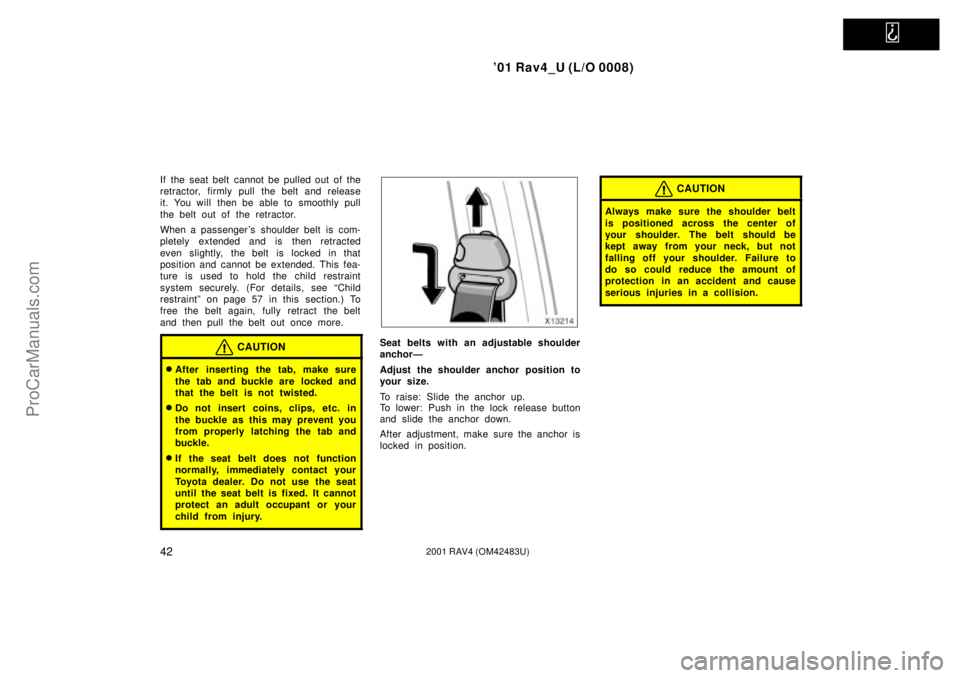 TOYOTA RAV4 2001  Owners Manual   
01 Rav4_U (L/O 0008)
422001 RAV4 (OM42483U)
If the seat belt cannot be pulled out of the
retractor, firmly pull the belt and release
it. You will then be able to smoothly pull
the belt out of the 