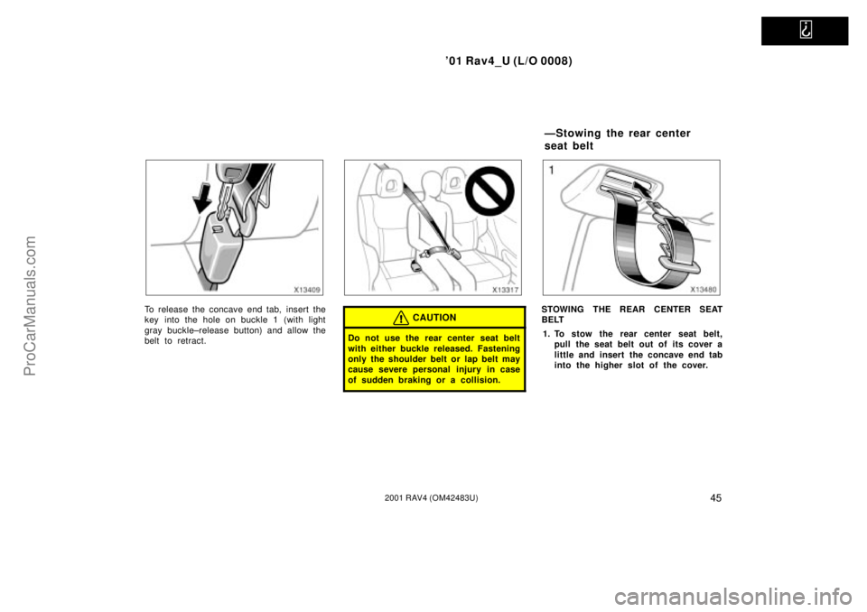 TOYOTA RAV4 2001  Owners Manual   
01 Rav4_U (L/O 0008)
452001 RAV4 (OM42483U)
To release the concave end tab, insert the
key into the hole on buckle 1 (with light
gray buckle±release button) and allow the
belt to retract.CAUTION
