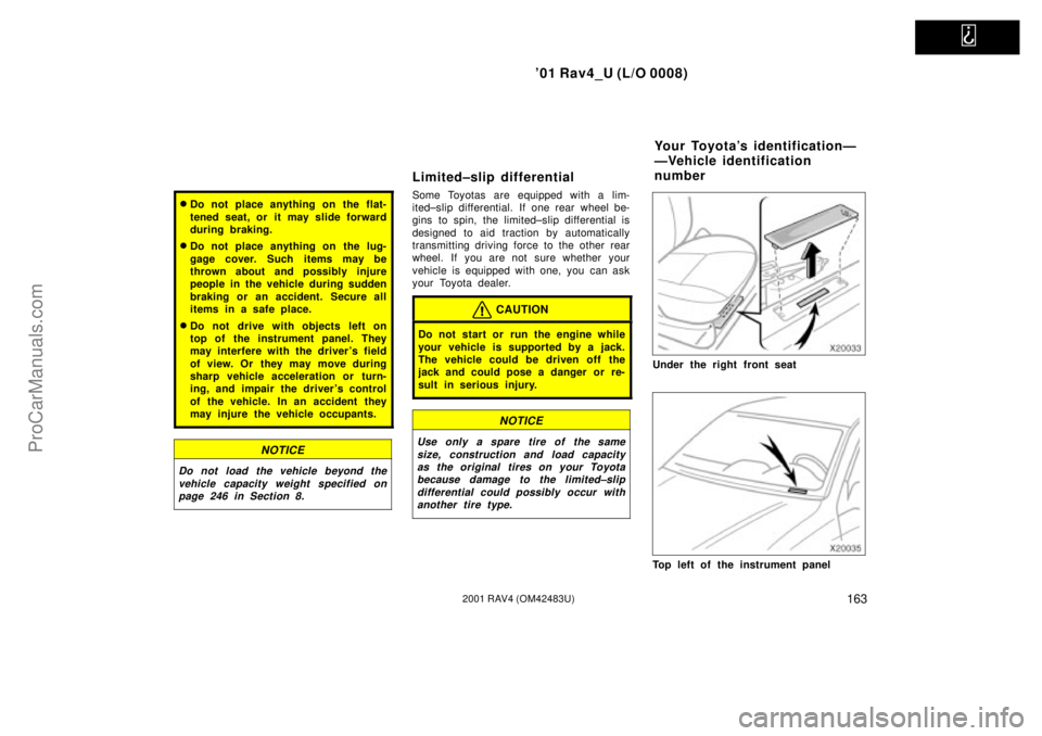 TOYOTA RAV4 2001  Owners Manual   
01 Rav4_U (L/O 0008)
1632001 RAV4 (OM42483U)
Do not place anything on the flat-
tened seat, or it may slide forward
during braking.
Do not place anything on the lug-
gage cover. Such items may b