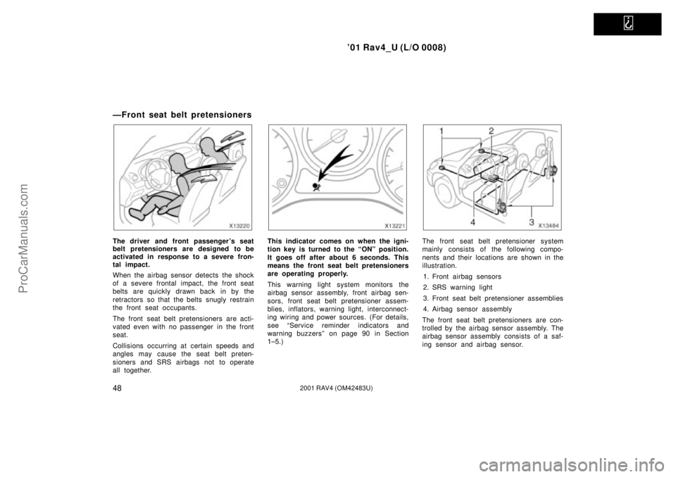 TOYOTA RAV4 2001  Owners Manual   
01 Rav4_U (L/O 0008)
482001 RAV4 (OM42483U)
ÐFront seat belt pretensioners
The driver and front passenger s seat
belt pretensioners are designed to be
activated in response to a severe fron-
tal