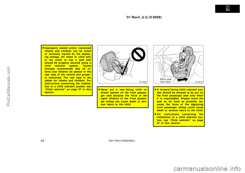 TOYOTA RAV4 2001  Owners Manual   
01 Rav4_U (L/O 0008)
542001 RAV4 (OM42483U)
Improperly seated and/or restrained
infants and children can be killed
or seriously injured by the deploy-
ing airbags. An infant or child who
is too s