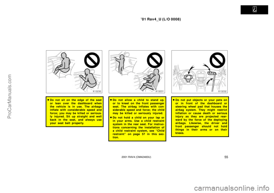 TOYOTA RAV4 2001  Owners Manual   
01 Rav4_U (L/O 0008)
552001 RAV4 (OM42483U)
Do not sit on the edge of the seat
or lean over the dashboard when
the vehicle is in use. The airbags
inflate with considerable speed and
force; you ma