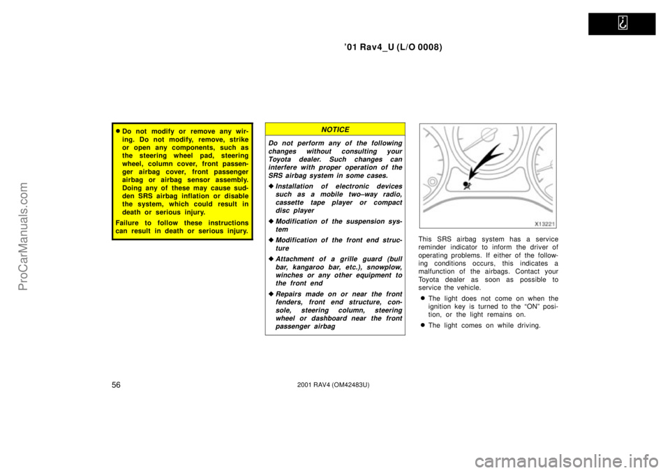 TOYOTA RAV4 2001  Owners Manual   
01 Rav4_U (L/O 0008)
562001 RAV4 (OM42483U)
Do not modify or remove any wir-
ing. Do not modify, remove, strike
or open any components, such as
the steering wheel pad, steering
wheel, column cove