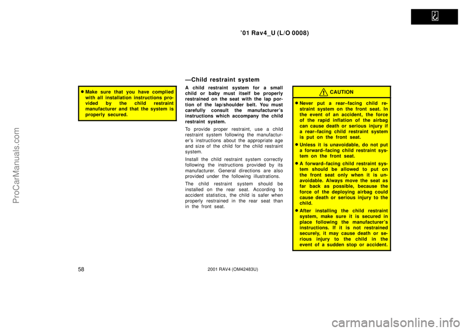 TOYOTA RAV4 2001  Owners Manual   
01 Rav4_U (L/O 0008)
582001 RAV4 (OM42483U)
Make sure that you have complied
with all installation instructions pro-
vided by the child restraint
manufacturer and that the system is
properly secu