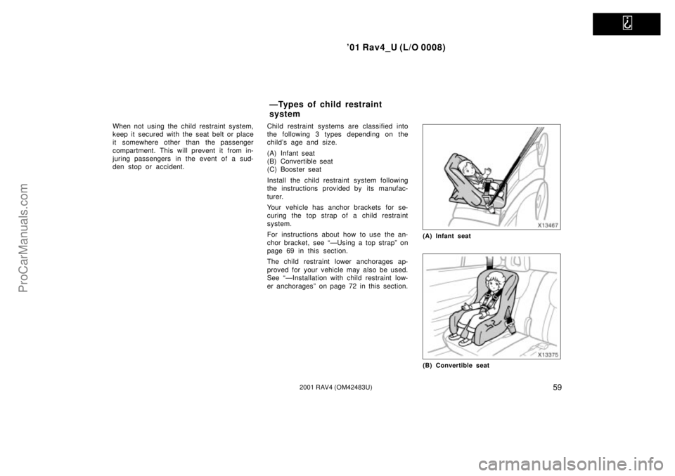 TOYOTA RAV4 2001  Owners Manual   
01 Rav4_U (L/O 0008)
592001 RAV4 (OM42483U)
When not using the child restraint system,
keep it secured with the seat belt or place
it somewhere other than the passenger
compartment. This will prev