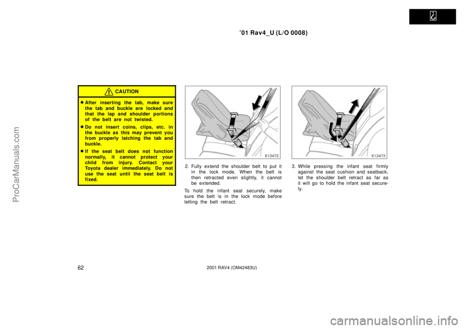 TOYOTA RAV4 2001  Owners Manual   
01 Rav4_U (L/O 0008)
622001 RAV4 (OM42483U)
CAUTION
After inserting the tab, make sure
the tab and buckle are  locked and
that the lap and shoulder portions
of the belt are not twisted.
Do not i