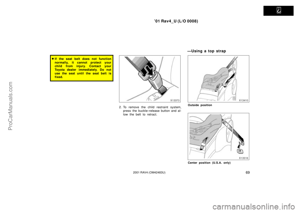 TOYOTA RAV4 2001  Owners Manual   
01 Rav4_U (L/O 0008)
692001 RAV4 (OM42483U)
If the seat belt does not function
normally, it cannot protect your
child from injury. Contact your
Toyota dealer immediately. Do not
use the seat unti