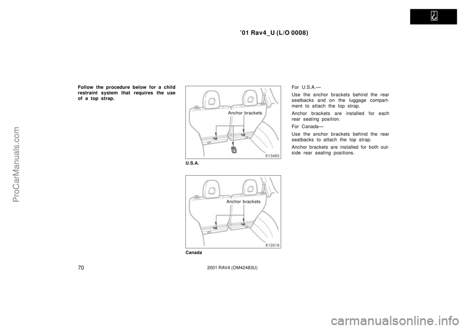 TOYOTA RAV4 2001  Owners Manual   
01 Rav4_U (L/O 0008)
702001 RAV4 (OM42483U)
Follow the procedure below for a child
restraint system that requires the use
of a top strap.
Anchor brackets
U.S.A.
Anchor brackets
Canada
For U.S.A.Ð