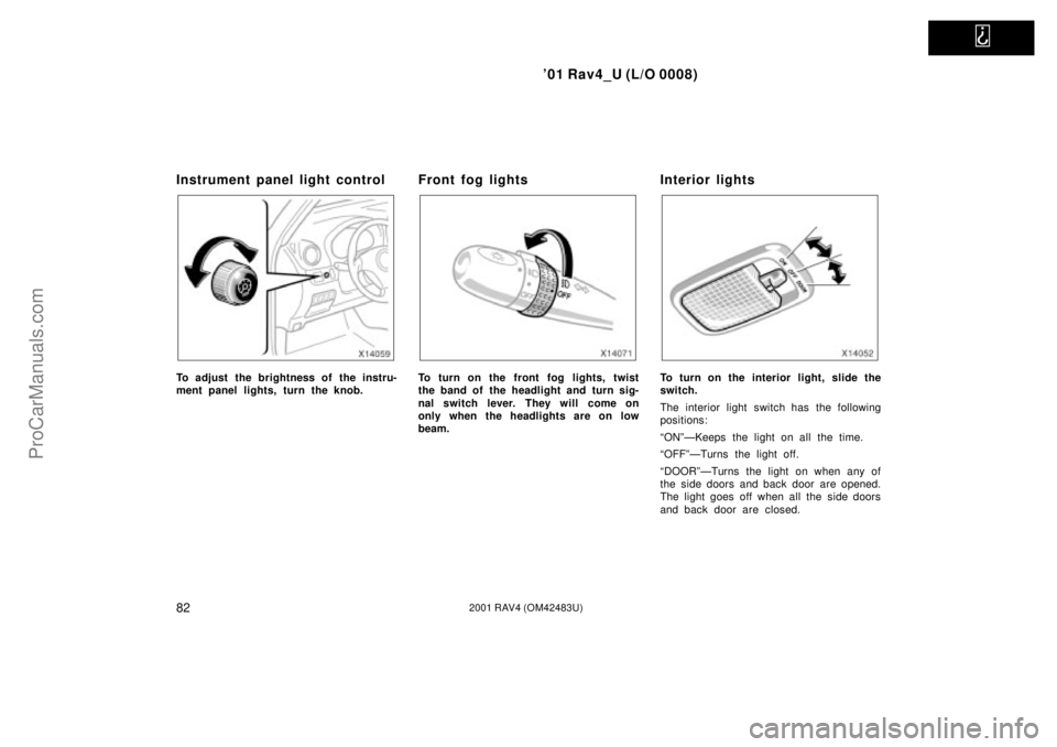 TOYOTA RAV4 2001 Owners Manual
01 Rav4_U (L/O 0008)
822001 RAV4 (OM42483U)
Instrument panel light control
To adjust the brightness of the instru-
ment panel lights, turn the knob.
Front fog lights
To turn on the front fog light TOYOTA RAV4 2001 Owners Manual
01 Rav4_U (L/O 0008)
822001 RAV4 (OM42483U)
Instrument panel light control
To adjust the brightness of the instru-
ment panel lights, turn the knob.
Front fog lights
To turn on the front fog light