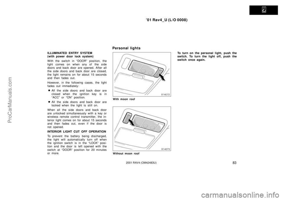 TOYOTA RAV4 2001 Owners Manual
01 Rav4_U (L/O 0008)
832001 RAV4 (OM42483U)
ILLUMINATED ENTRY SYSTEM
(with power door lock system)
With the switch in ªDOORº position, the
light comes on when any of the side
doors and back doo TOYOTA RAV4 2001 Owners Manual
01 Rav4_U (L/O 0008)
832001 RAV4 (OM42483U)
ILLUMINATED ENTRY SYSTEM
(with power door lock system)
With the switch in ªDOORº position, the
light comes on when any of the side
doors and back doo