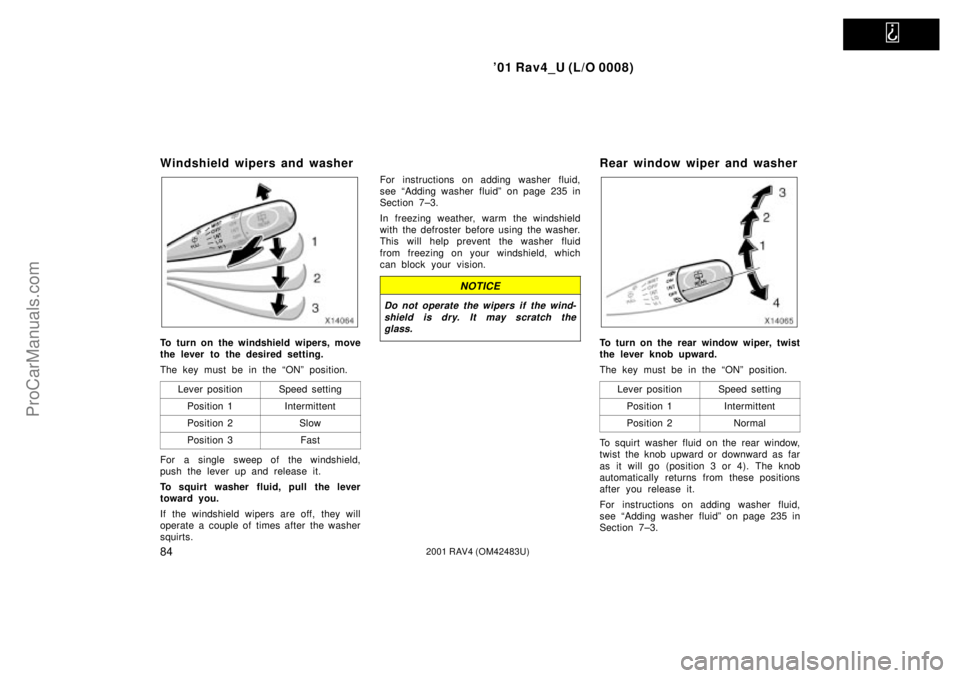 TOYOTA RAV4 2001 Owners Manual
01 Rav4_U (L/O 0008)
842001 RAV4 (OM42483U)
Windshield wipers and washer
To turn on the windshield wipers, move
the lever to the desired setting.
The key must be in the ªONº position.
Lever posi TOYOTA RAV4 2001 Owners Manual
01 Rav4_U (L/O 0008)
842001 RAV4 (OM42483U)
Windshield wipers and washer
To turn on the windshield wipers, move
the lever to the desired setting.
The key must be in the ªONº position.
Lever posi
