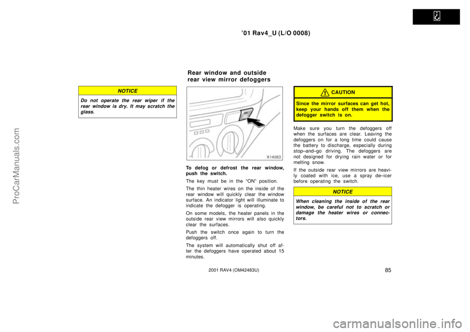 TOYOTA RAV4 2001 Owners Manual
01 Rav4_U (L/O 0008)
852001 RAV4 (OM42483U)
NOTICE
Do not operate the rear wiper if the
rear window is dry. It may scratch the
glass.
To defog or defrost the rear window,
push the switch.
The key TOYOTA RAV4 2001 Owners Manual
01 Rav4_U (L/O 0008)
852001 RAV4 (OM42483U)
NOTICE
Do not operate the rear wiper if the
rear window is dry. It may scratch the
glass.
To defog or defrost the rear window,
push the switch.
The key