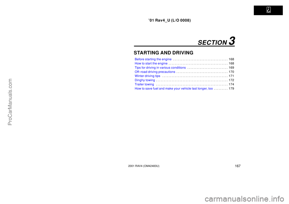 TOYOTA RAV4 2001 User Guide   
01 Rav4_U (L/O 0008)
1672001 RAV4 (OM42483U)
STARTING AND DRIVING
Before starting the engine168 . . . . . . . . . . . . . . . . . . . . . . . . . . . . . . . . . . . 
How to start the engine168 . 