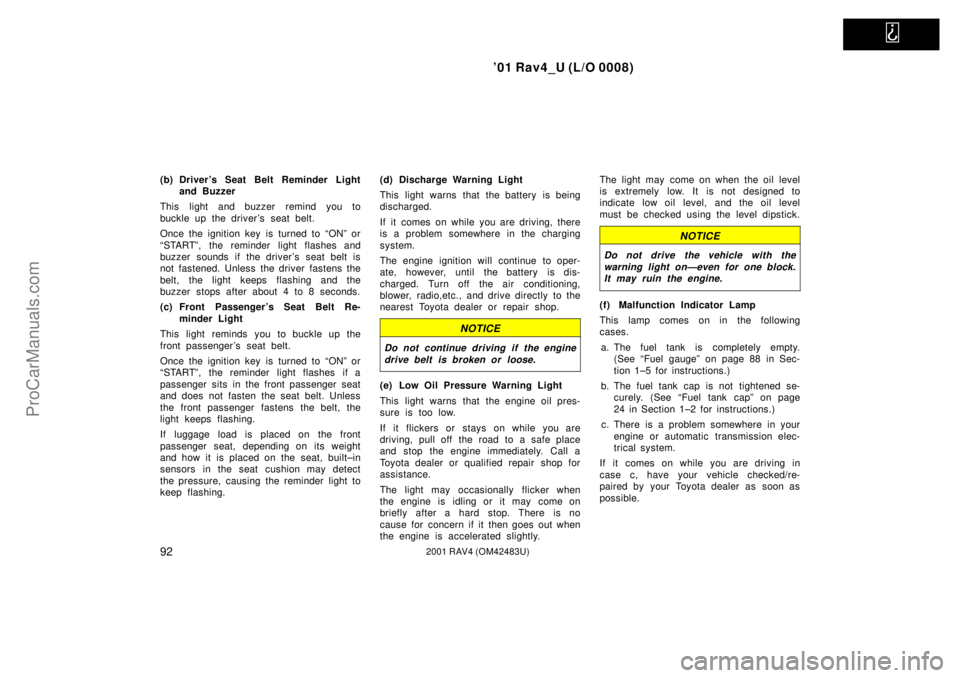 TOYOTA RAV4 2001  Owners Manual   
01 Rav4_U (L/O 0008)
922001 RAV4 (OM42483U)
(b) Drivers Seat Belt Reminder Light
and Buzzer
This light and buzzer remind you to
buckle up the drivers seat belt.
Once the ignition key is turned t