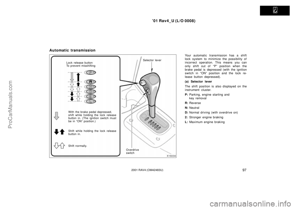 TOYOTA RAV4 2001  Owners Manual   
01 Rav4_U (L/O 0008)
972001 RAV4 (OM42483U)
Automatic transmission
Your automatic transmission has a shift
lock system to minimize the possibility of
incorrect operation. This means you can
only s