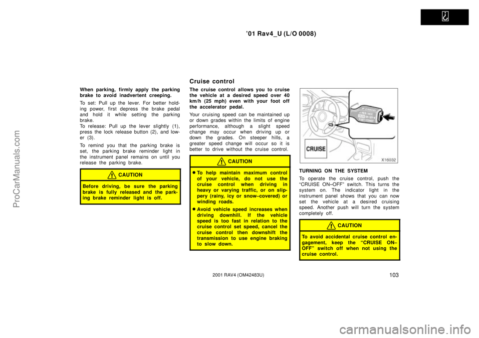 TOYOTA RAV4 2001  Owners Manual   
01 Rav4_U (L/O 0008)
1032001 RAV4 (OM42483U)
When parking, firmly apply the parking
brake to avoid inadvertent creeping.
To set: Pull up the lever. For better hold-
ing power, first depress  the b