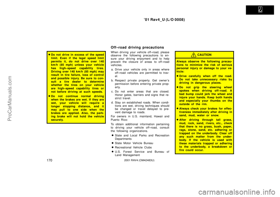 TOYOTA RAV4 2001 User Guide   
01 Rav4_U (L/O 0008)
1702001 RAV4 (OM42483U)
Do not drive in excess of  the speed
limit. Even if the legal speed limit
permits it, do not drive over 140
km/h (85 mph) unless your vehicle
has high
