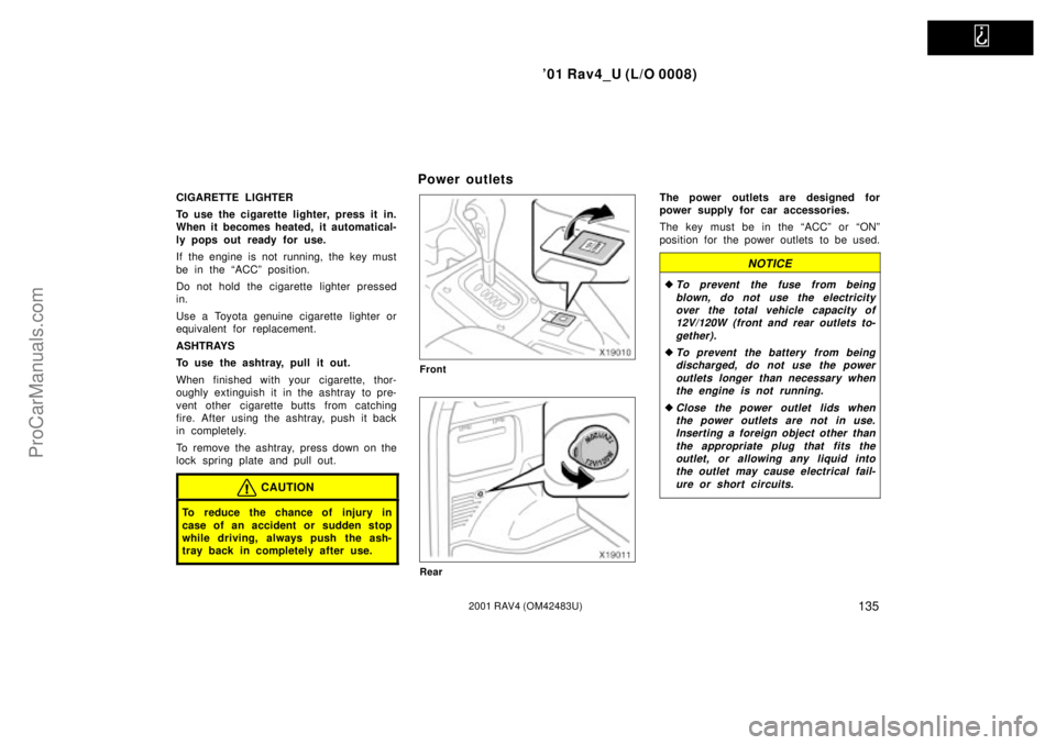 TOYOTA RAV4 2001  Owners Manual   
01 Rav4_U (L/O 0008)
1352001 RAV4 (OM42483U)
CIGARETTE LIGHTER
To use the cigarette lighter, press it in.
When it becomes heated, it automatical-
ly pops out ready for use.
If the engine is not ru