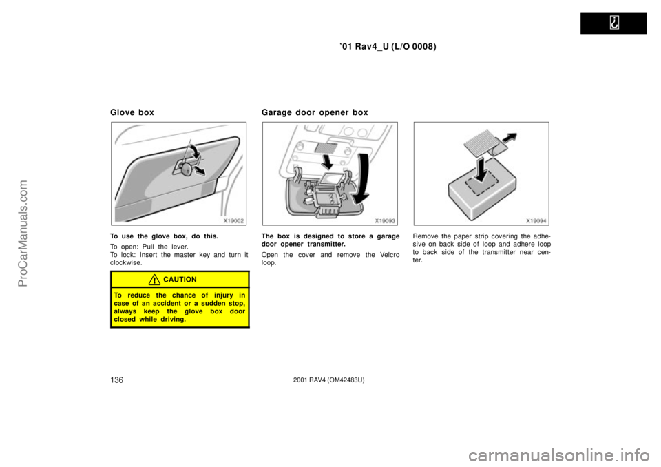 TOYOTA RAV4 2001  Owners Manual   
01 Rav4_U (L/O 0008)
1362001 RAV4 (OM42483U)
Glove box
To use the glove box, do this.
To open: Pull the lever.
To lock: Insert the master key and turn it
clockwise.
CAUTION
To reduce the chance of