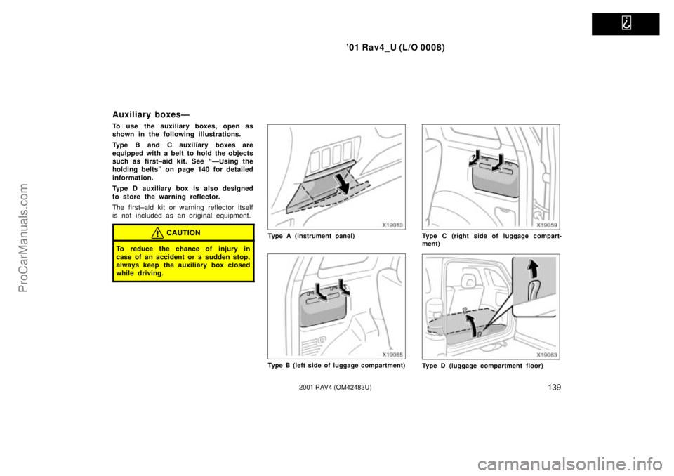 TOYOTA RAV4 2001  Owners Manual   
01 Rav4_U (L/O 0008)
1392001 RAV4 (OM42483U)
Auxiliary boxesÐ
To use the auxiliary boxes, open as
shown in the following illustrations.
Type B and C auxiliary boxes are
equipped with a belt to ho