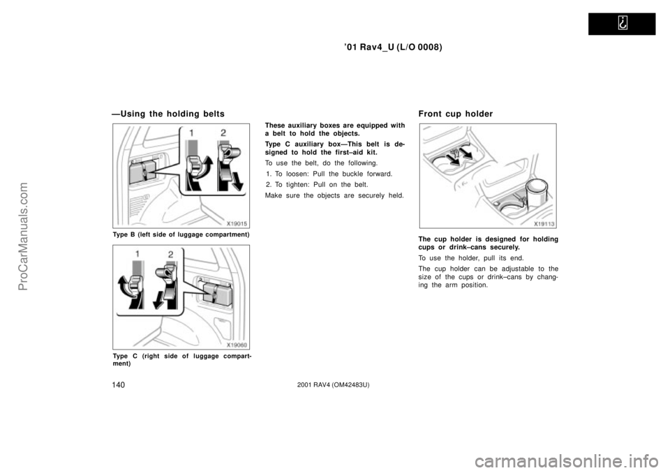 TOYOTA RAV4 2001  Owners Manual   
01 Rav4_U (L/O 0008)
1402001 RAV4 (OM42483U)
ÐUsing the holding belts
Type B (left side of luggage compartment)
Type C (right side of luggage compart-
ment)
These auxiliary boxes are equipped wit