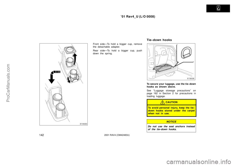 TOYOTA RAV4 2001  Owners Manual   
01 Rav4_U (L/O 0008)
1422001 RAV4 (OM42483U)
Front sideÐTo hold a bigger  cup, remove
the detachable adapter.
Rear sideÐTo hold a bigger  cup, push
down the spring.
Tie±down hooks
To secure you