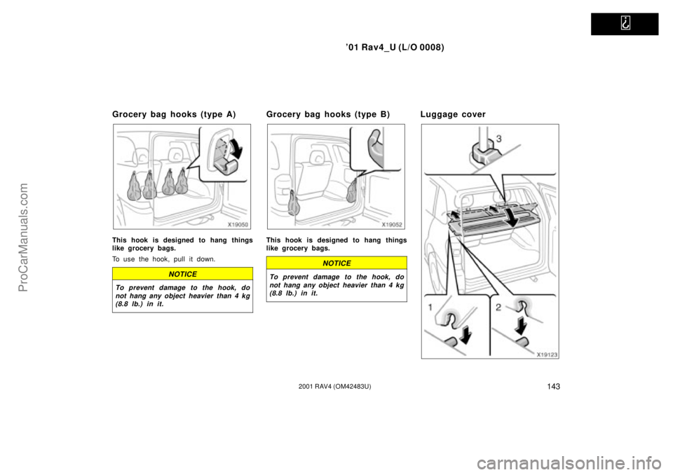 TOYOTA RAV4 2001  Owners Manual   
01 Rav4_U (L/O 0008)
1432001 RAV4 (OM42483U)
Grocery bag hooks (type A)
This hook is designed to hang things
like grocery bags.
To use the hook, pull it down.
NOTICE
To prevent damage to the hook,