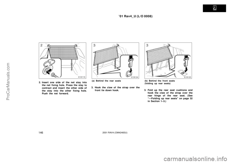 TOYOTA RAV4 2001  Owners Manual   
01 Rav4_U (L/O 0008)
1462001 RAV4 (OM42483U)
2. Insert one side of  the net  stay into
the net fixing hole. Press the stay to
contract and insert  the other side of
the stay into the other fixing 