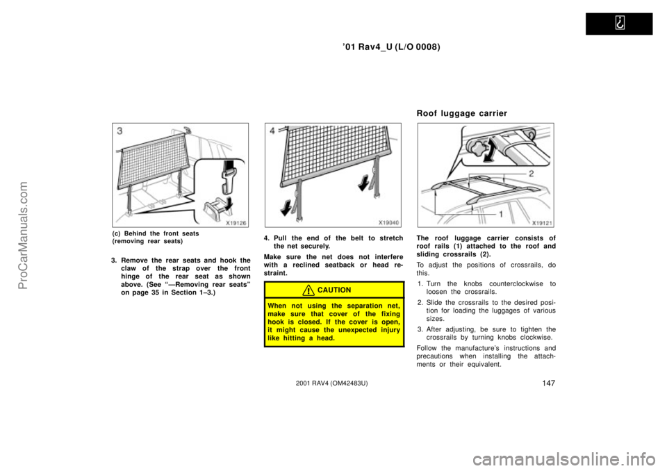 TOYOTA RAV4 2001  Owners Manual   
01 Rav4_U (L/O 0008)
1472001 RAV4 (OM42483U)
(c) Behind the front seats 
(removing rear seats)
3. Remove the rear seats and hook the
claw of the strap over  the front
hinge of the rear seat as sho
