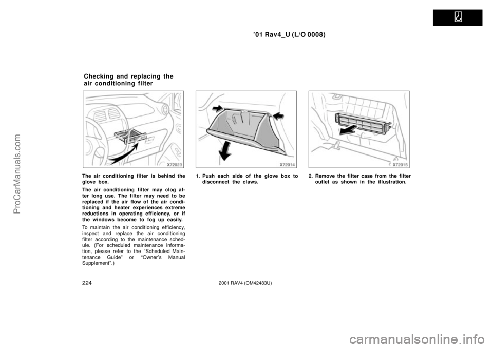 TOYOTA RAV4 2001  Owners Manual   
01 Rav4_U (L/O 0008)
2242001 RAV4 (OM42483U)
The air conditioning filter is behind the
glove box.
The air conditioning  filter may clog af-
ter long use.  The filter  may need  to be
replaced if t