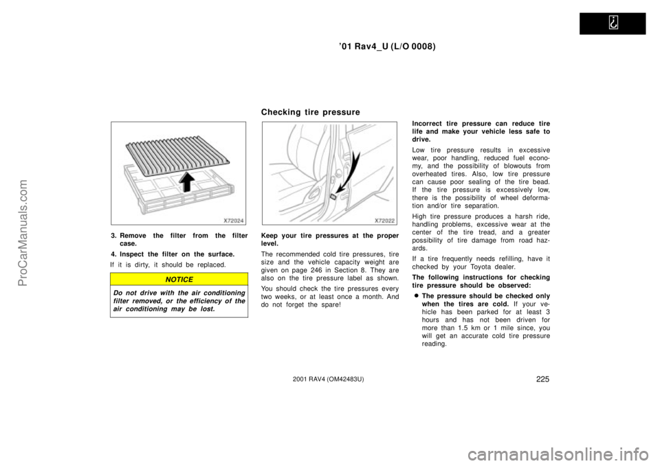 TOYOTA RAV4 2001  Owners Manual   
01 Rav4_U (L/O 0008)
2252001 RAV4 (OM42483U)
3. Remove the filter from the filter
case.
4. Inspect the filter on the surface.
If it is dirty, it should be replaced.
NOTICE
Do not drive with the ai