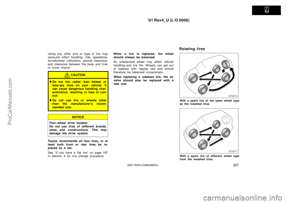TOYOTA RAV4 2001  Owners Manual   
01 Rav4_U (L/O 0008)
2272001 RAV4 (OM42483U)
Using any other size or type of tire may
seriously affect handling, ride, speedome-
ter/odometer calibration, ground clearance,
and clearance between t