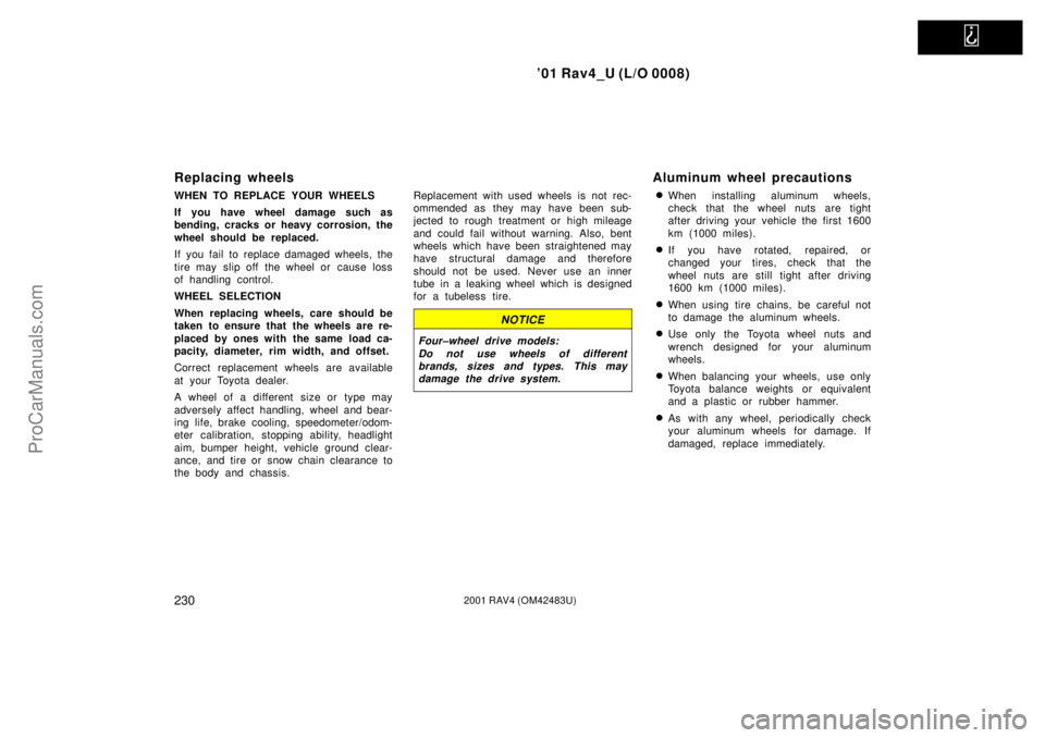 TOYOTA RAV4 2001  Owners Manual   
01 Rav4_U (L/O 0008)
2302001 RAV4 (OM42483U)
Replacing wheels
WHEN TO REPLACE YOUR WHEELS
If you have wheel damage such as
bending, cracks or heavy corrosion, the
wheel should be replaced.
If you 