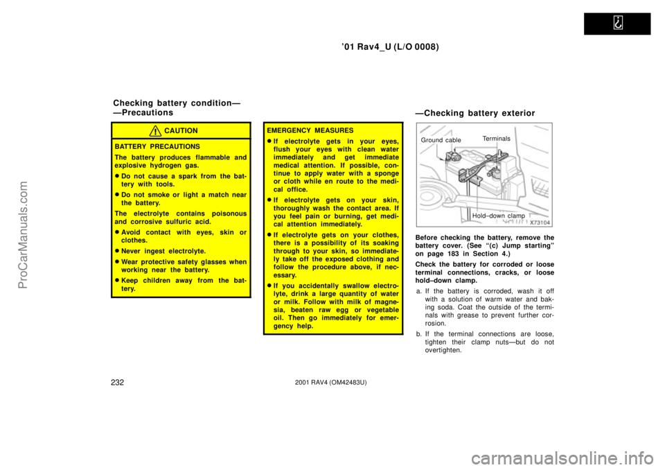 TOYOTA RAV4 2001  Owners Manual   
01 Rav4_U (L/O 0008)
2322001 RAV4 (OM42483U)
CAUTION
BATTERY PRECAUTIONS
The battery produces flammable and
explosive hydrogen gas.
Do not cause a spark from the bat-
tery with tools.
Do not smo