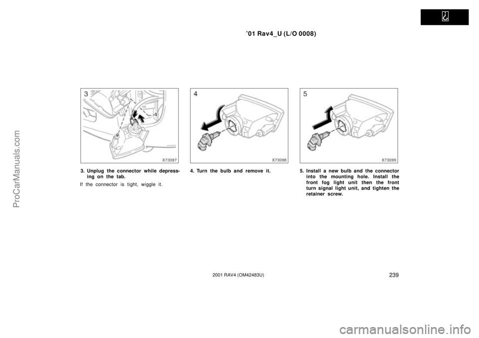 TOYOTA RAV4 2001  Owners Manual   
01 Rav4_U (L/O 0008)
2392001 RAV4 (OM42483U)
3. Unplug the connector while depress-
ing on the tab.
If the connector is tight, wiggle it.4. Turn the bulb and remove it.5. Install a new bulb and  t
